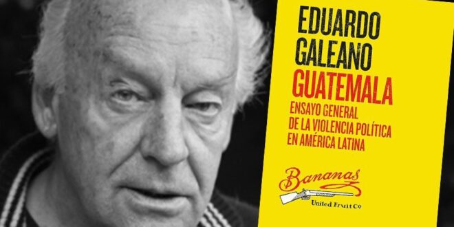 Denúncia de Galeano: Guatemala foi ensaio dos EUA para violência política na América Latina